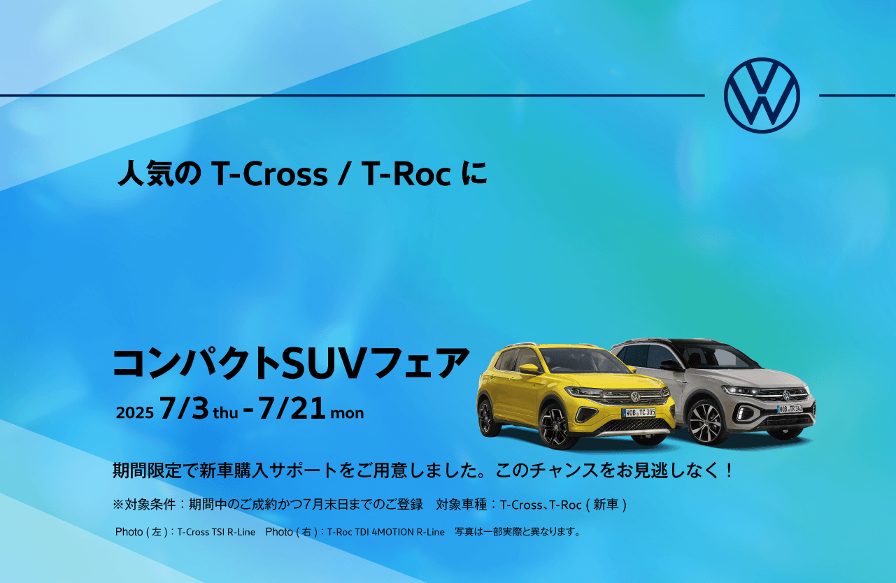 人気の T-Cross / T-Roc に コンパクトSUVフェア 2025 7/3thu-7/21mon 期間限定で新車購入サポートをご用意しました。このチャンスをお見逃しなく！ ※対象条件：期間中のご成約かつ７月末日までのご登録　対象車種：T-Cross、T-Roc (新車)
 Photo(左)：T-Cross TSI R-Line　Photo(右)：T-Roc TDI 4MOTION R-Line　写真は一部実際と異なります。